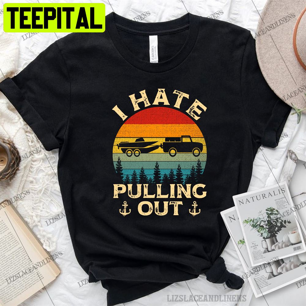 Retro Art Boating Boat Captain I Hate Pulling Out Unisex T-Shirt Retro Art Boating Boat Captain I Hate Pulling Out Unisex T-Shirt
