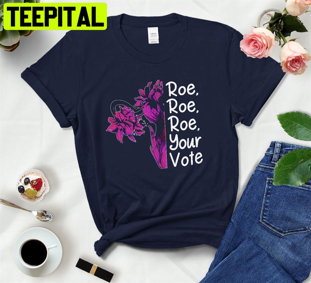 Roe Roe Roe Your Vote Flowers Uterus Unisex T-Shirt Roe Roe Roe Your Vote Flowers Uterus Unisex T-Shirt