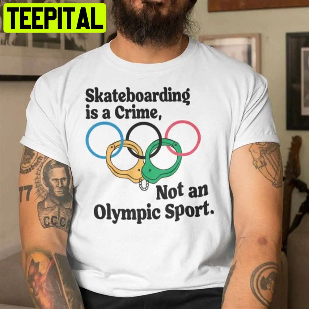 Skateboarding Is A Crime Not An Olympic Sport Unisex T-Shirt Skateboarding Is A Crime Not An Olympic Sport Unisex T-Shirt