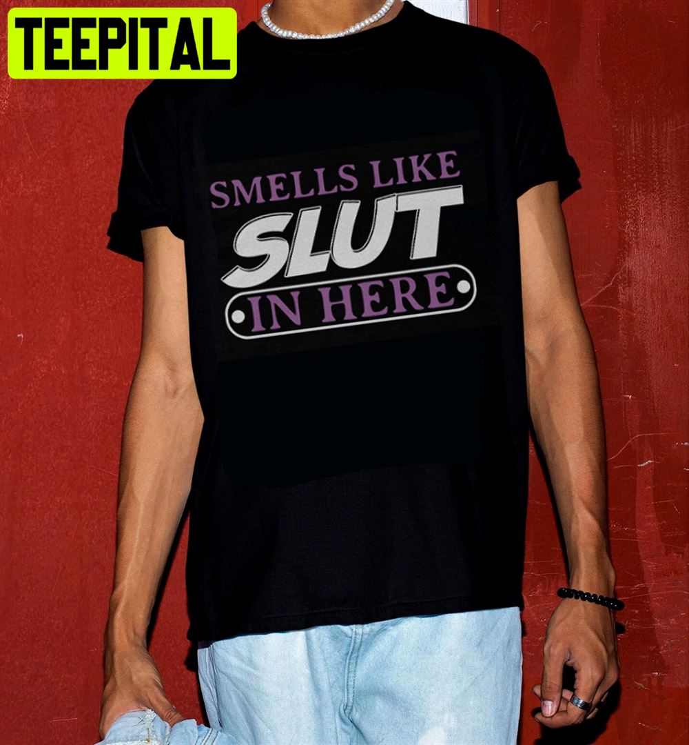 Smells Like Slut In Here Unisex T-Shirt Smells Like Slut In Here Unisex T-Shirt