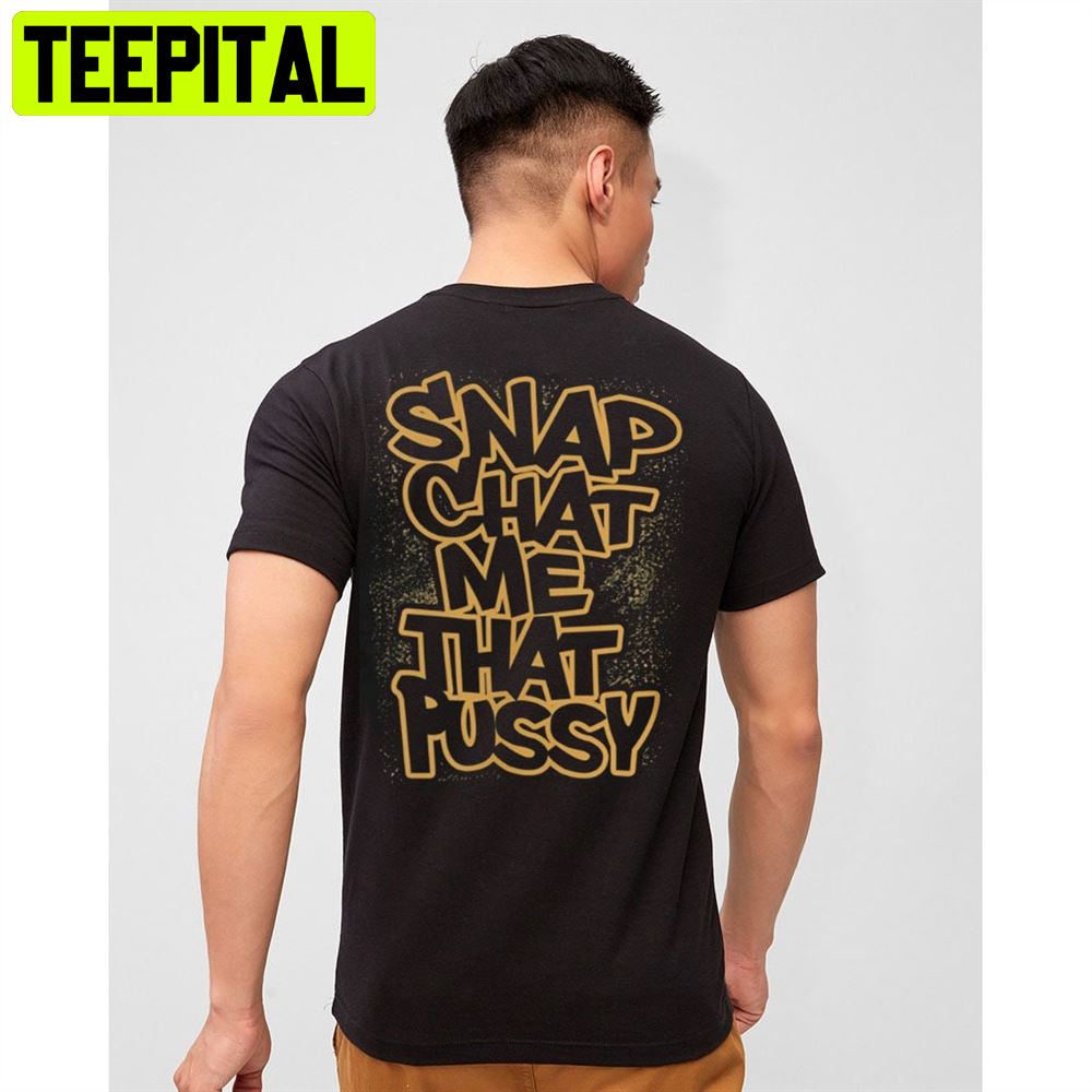 Snap Chat Me That Pussy Funny Unisex T-Shirt Snap Chat Me That Pussy Funny Unisex T-Shirt