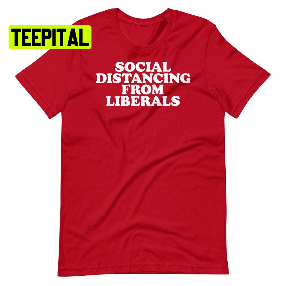 Social Distancing From Liberals Unsiex T-Shirt Social Distancing From Liberals Unsiex T-Shirt