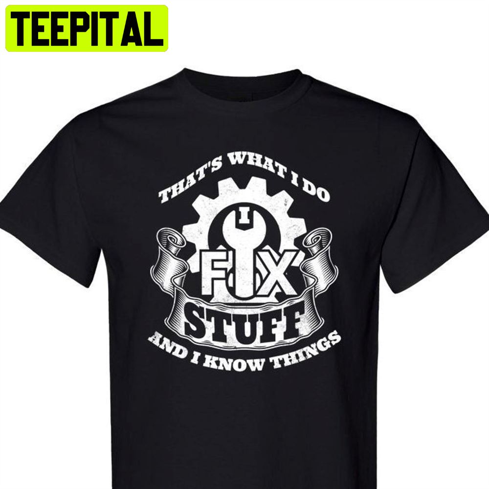 That's What I Do I Fix Stuff And I Know Things Unisex T-Shirt That's What I Do I Fix Stuff And I Know Things Unisex T-Shirt