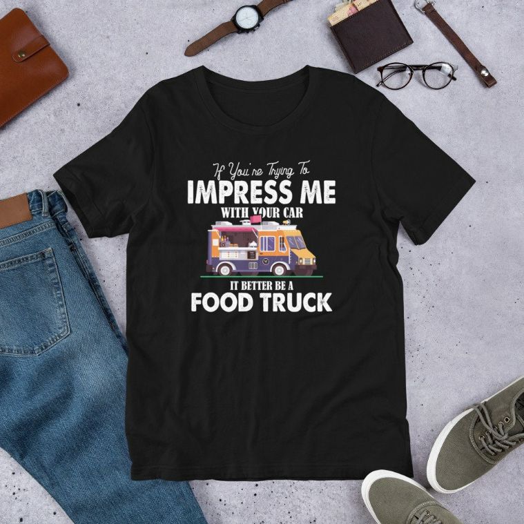 Trying Impress Me With Your Car It Better Be A Food Truck Short-Sleeve Unisex T-Shirt Trying Impress Me With Your Car It Better Be A Food Truck Short-Sleeve Unisex T-Shirt