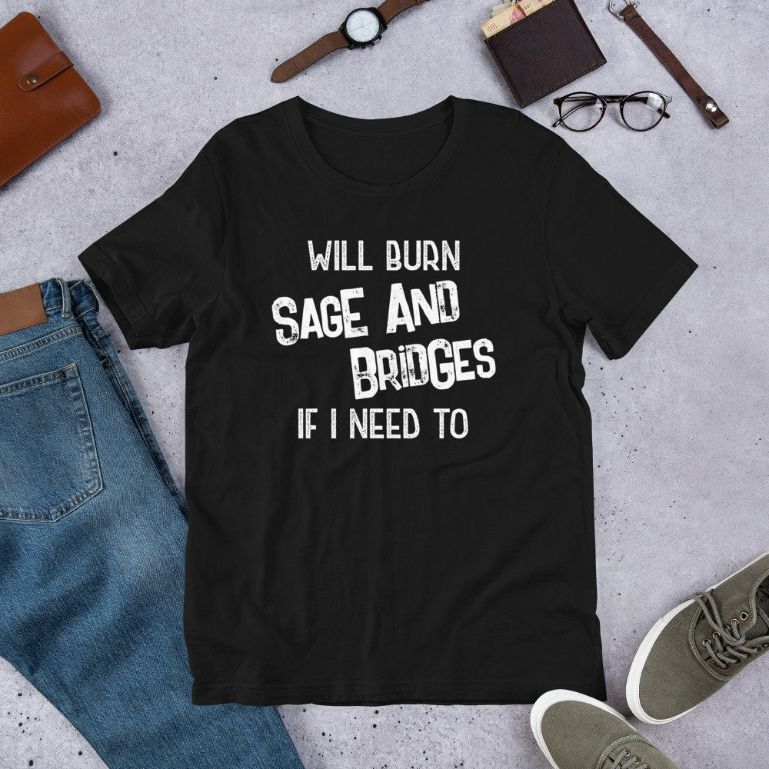 Will Burn Sage And Bridges If I Need To Funny Sayings Short-Sleeve Unisex T-Shirt Will Burn Sage And Bridges If I Need To Funny Sayings Short-Sleeve Unisex T-Shirt