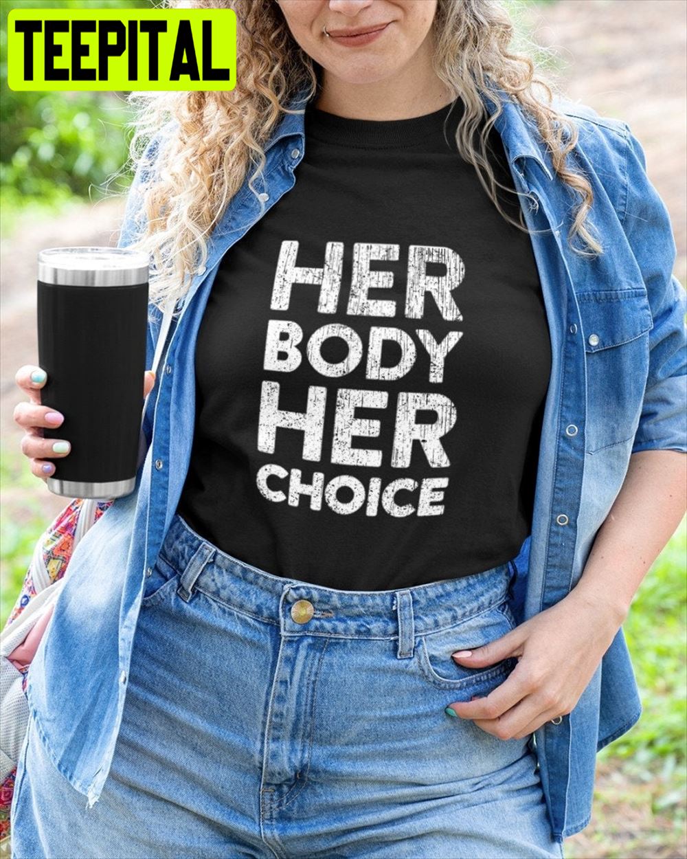 Women Rights Her Body Her Choice Unisex T-Shirt Women Rights Her Body Her Choice Unisex T-Shirt