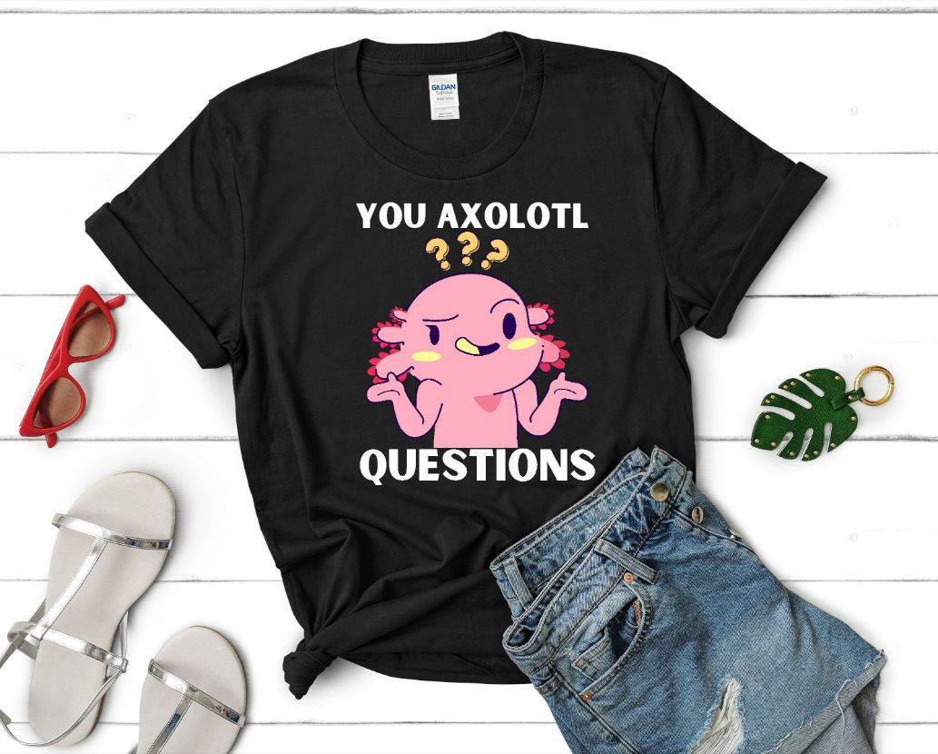You Axolotl Questions Shirt You Axolotl Questions Shirt