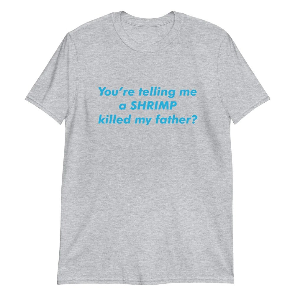 You’re Telling Me A Shrimp Killed My Father Unisex T-Shirt You’re Telling Me A Shrimp Killed My Father Unisex T-Shirt