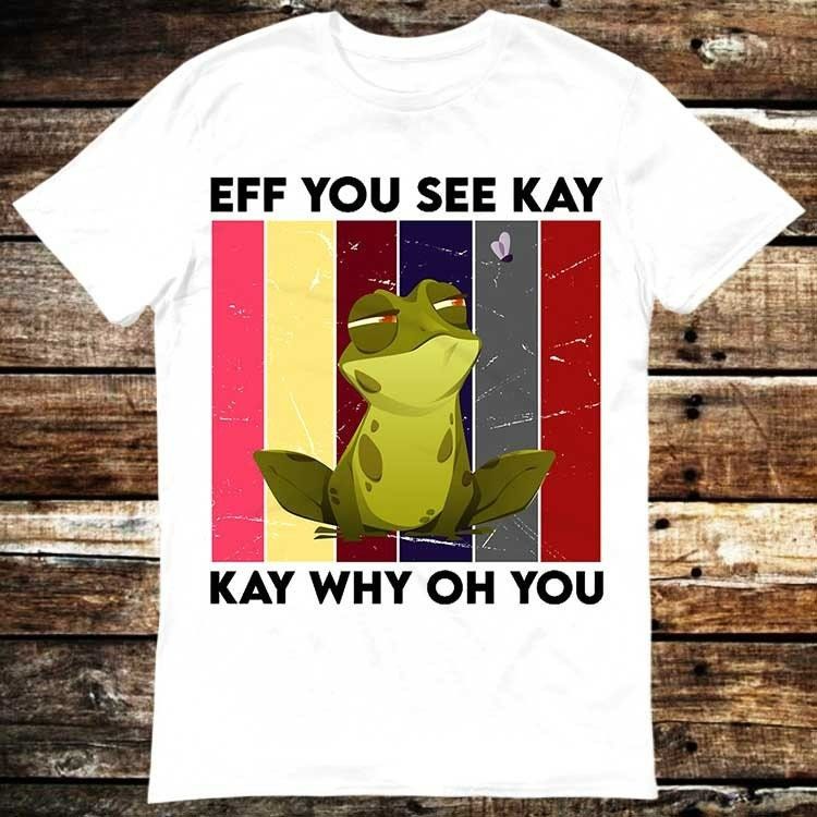Eff You See Kay Why Oh You Funny Cute Frog T-Shirt Eff You See Kay Why Oh You Funny Cute Frog T-Shirt