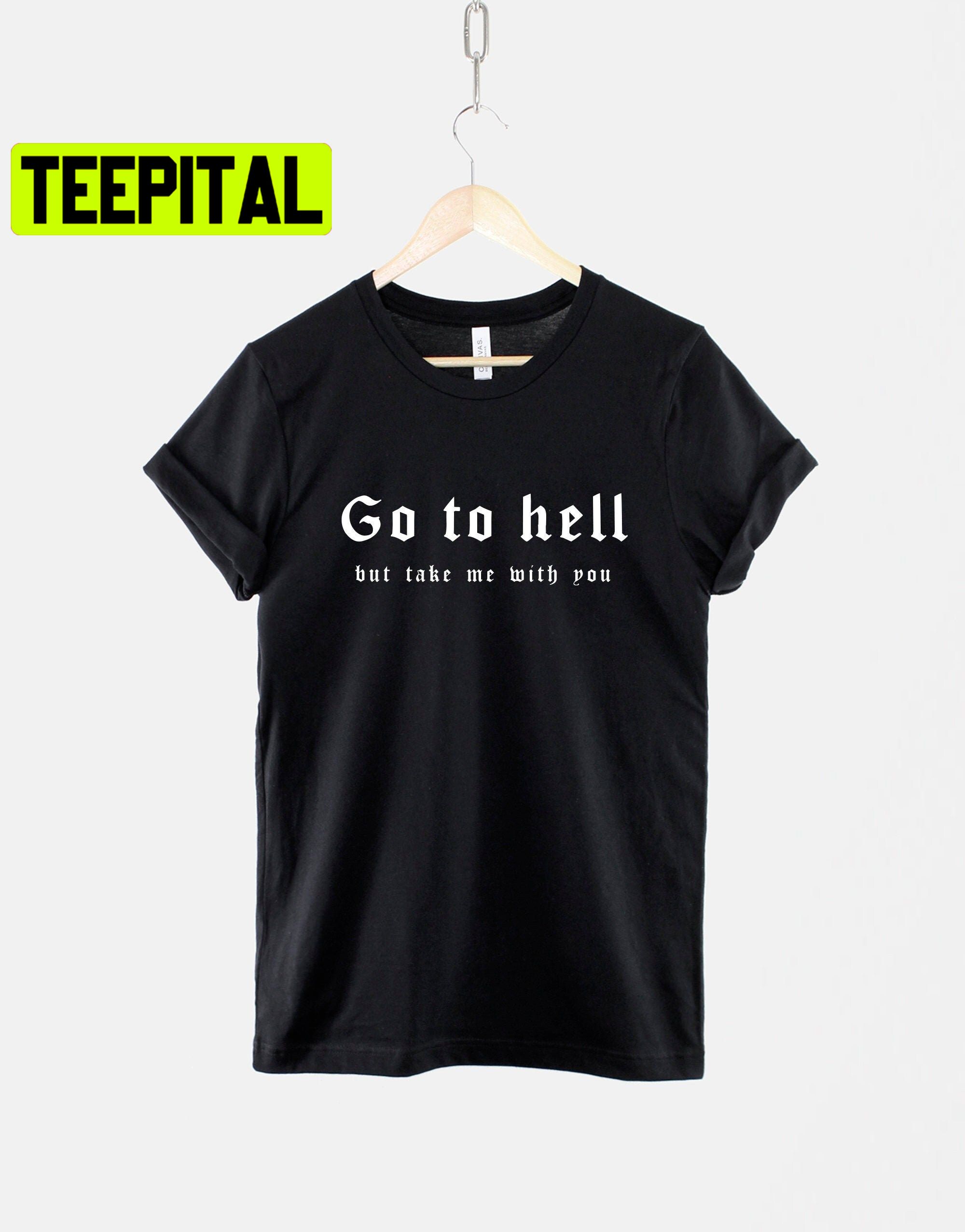 Go To Hell But Take Me With You Gothic Halloween Trending Unisex T-Shirt Go To Hell But Take Me With You Gothic Halloween Trending Unisex T-Shirt