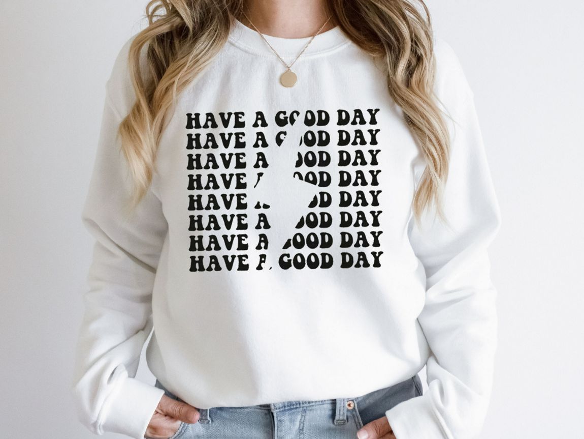 Have a Good Day Sweatshirts Have a Good Day Sweatshirts