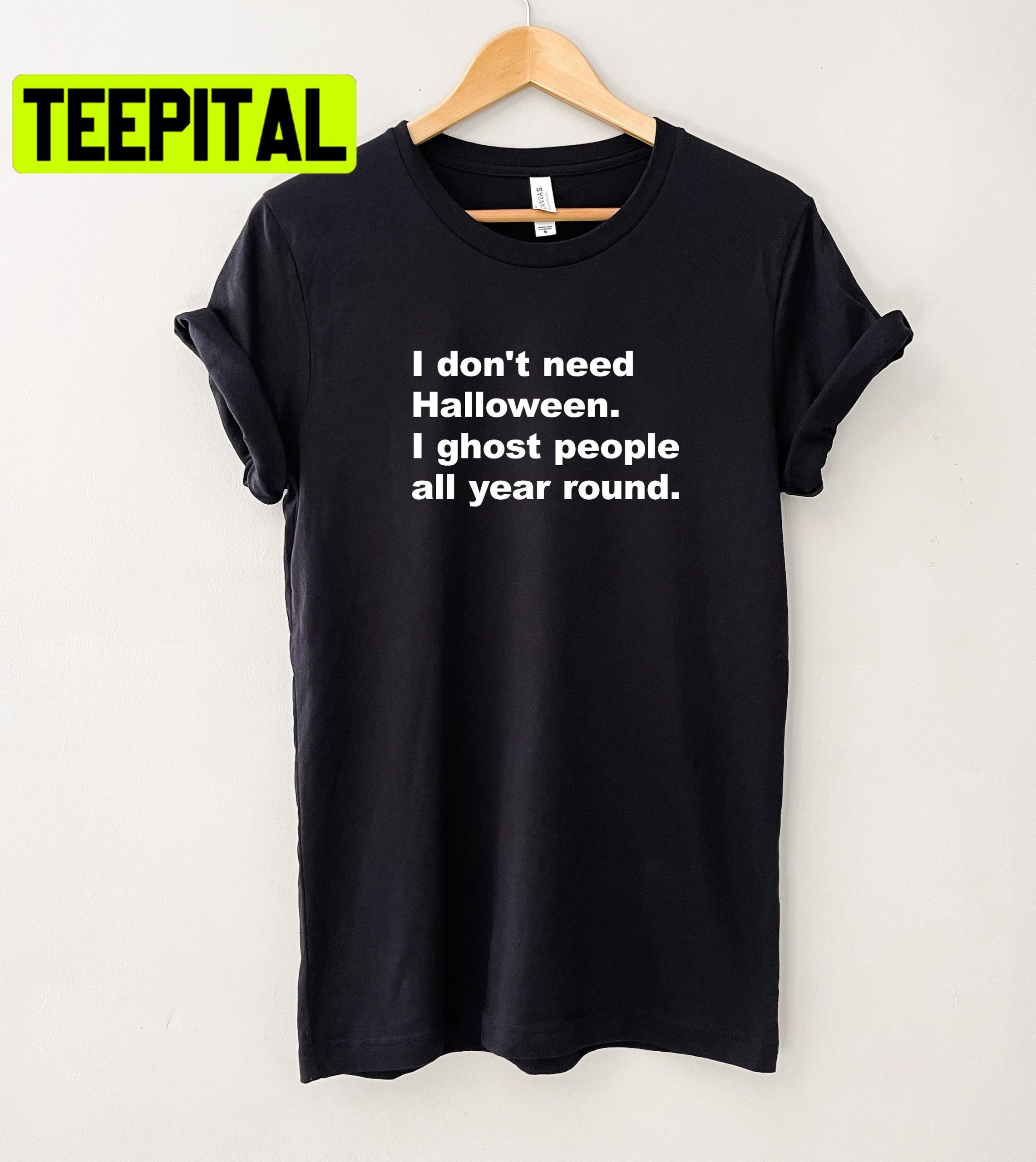 I Don't Need Halloween I Ghost People All Year Round Unisex T-Shirt I Don't Need Halloween I Ghost People All Year Round Unisex T-Shirt