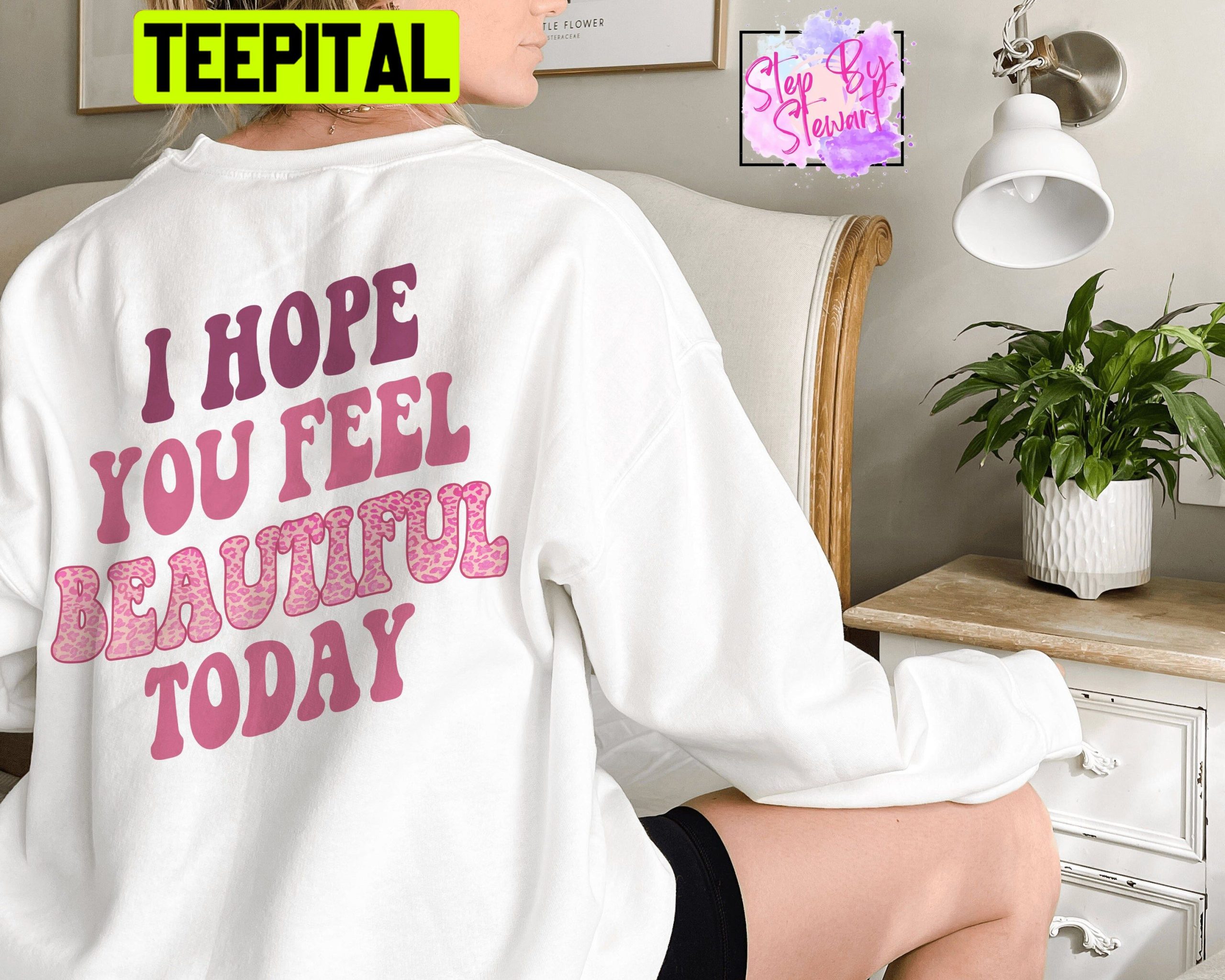 I Hope You Feel Beautiful Today Unisex Sweatshirt I Hope You Feel Beautiful Today Unisex Sweatshirt