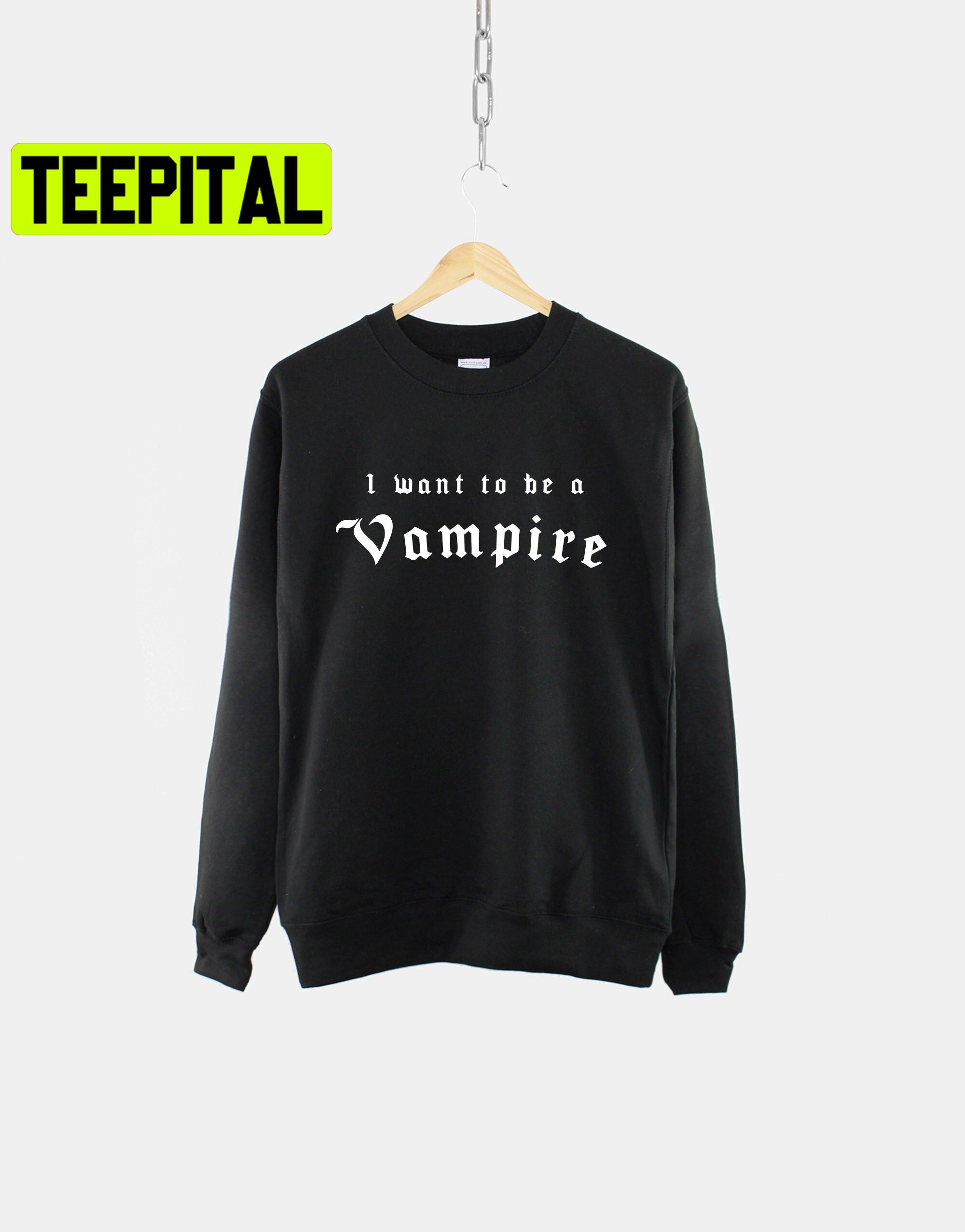I Want To Be A Vampire Gothic Trending Unisex Sweatshirt I Want To Be A Vampire Gothic Trending Unisex Sweatshirt