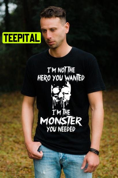 I'm Not The Hero You Wanted I'm The Monster You Need Trending Unisex Shirt I'm Not The Hero You Wanted I'm The Monster You Need Trending Unisex Shirt