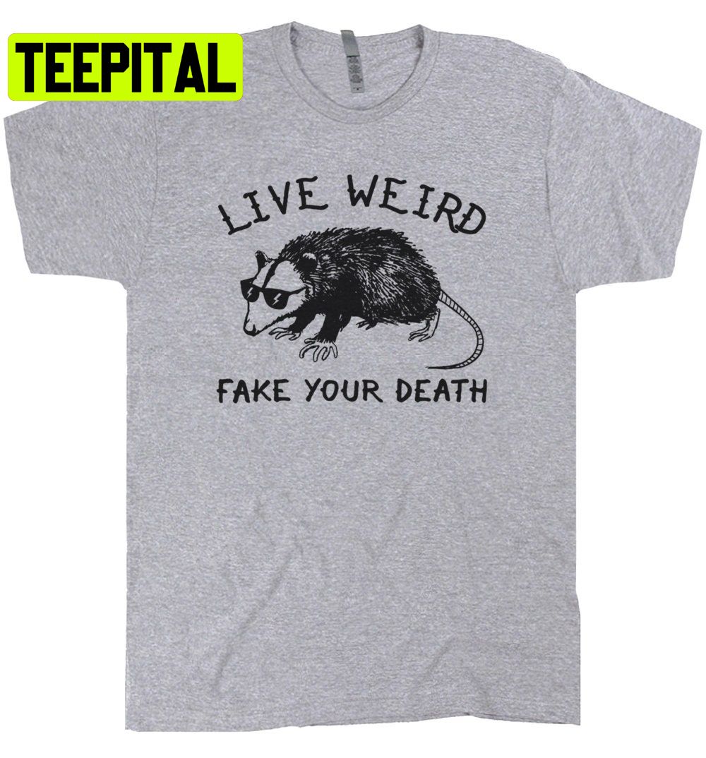 Live Weird Fake Your Death Trending Unisex Shirt Live Weird Fake Your Death Trending Unisex Shirt