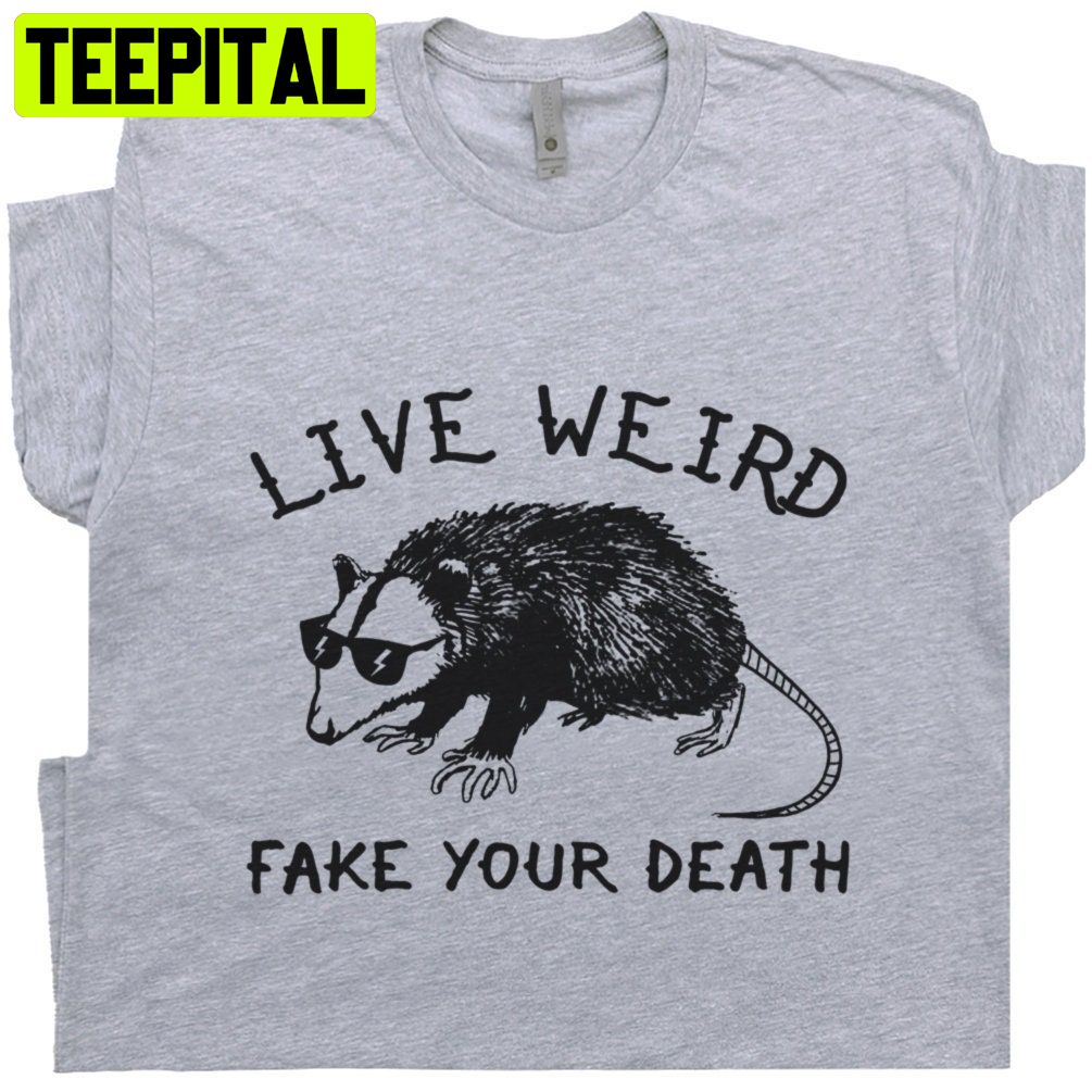 Live Weird Fake Your Death Trending Unisex Shirt Live Weird Fake Your Death Trending Unisex Shirt