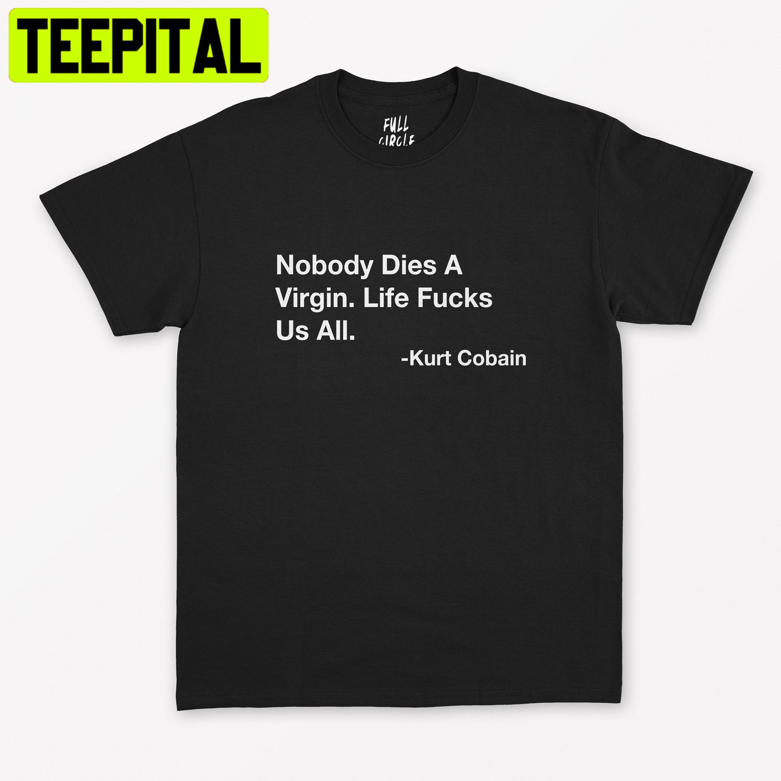Nobody Dies A Virgin, Life Fucks Us All Kurt Cobain Trending Unisex T-Shirt Nobody Dies A Virgin, Life Fucks Us All Kurt Cobain Trending Unisex T-Shirt