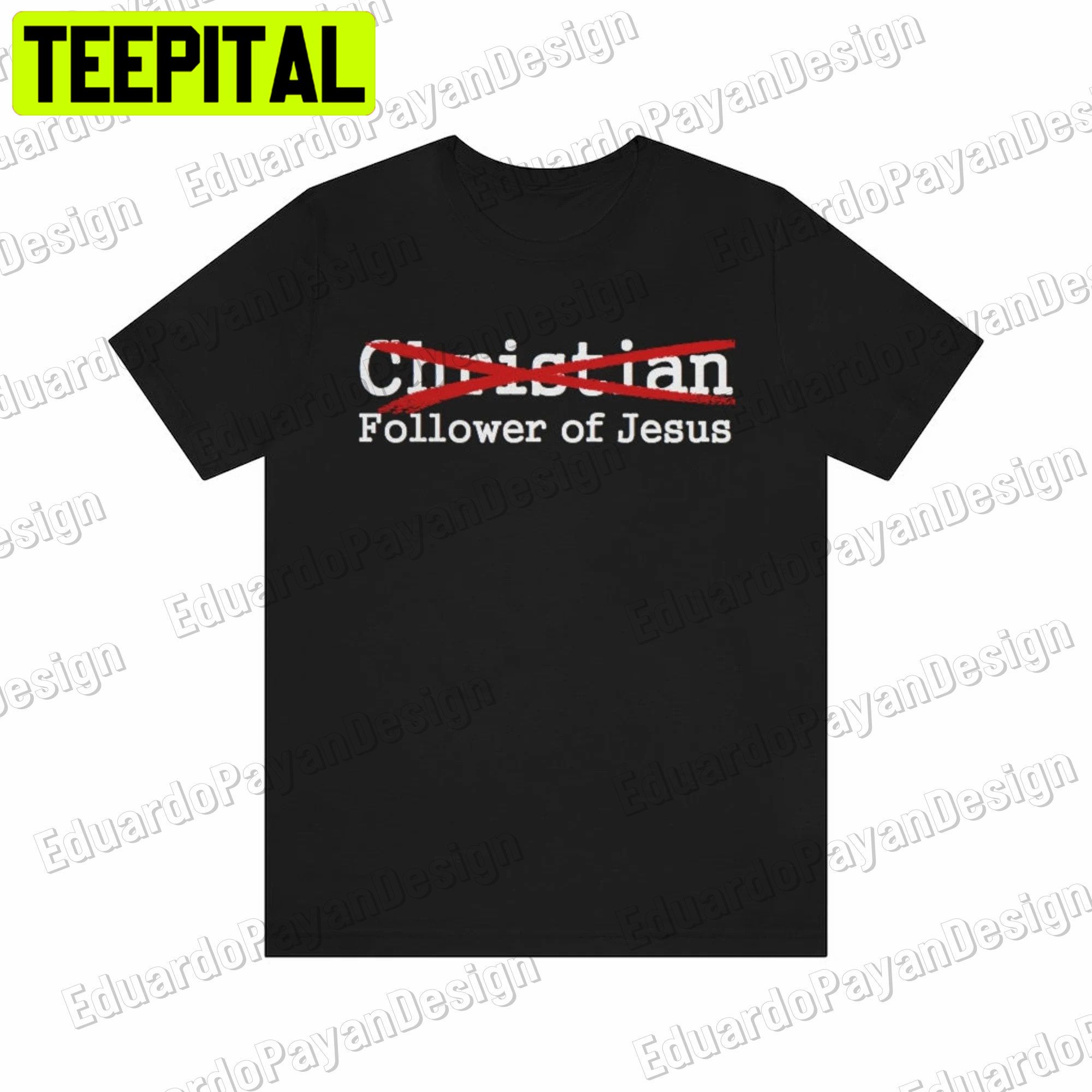 Not A 'christian' But A Follower Of Jesus Unisex Shirt Not A 'christian' But A Follower Of Jesus Unisex Shirt