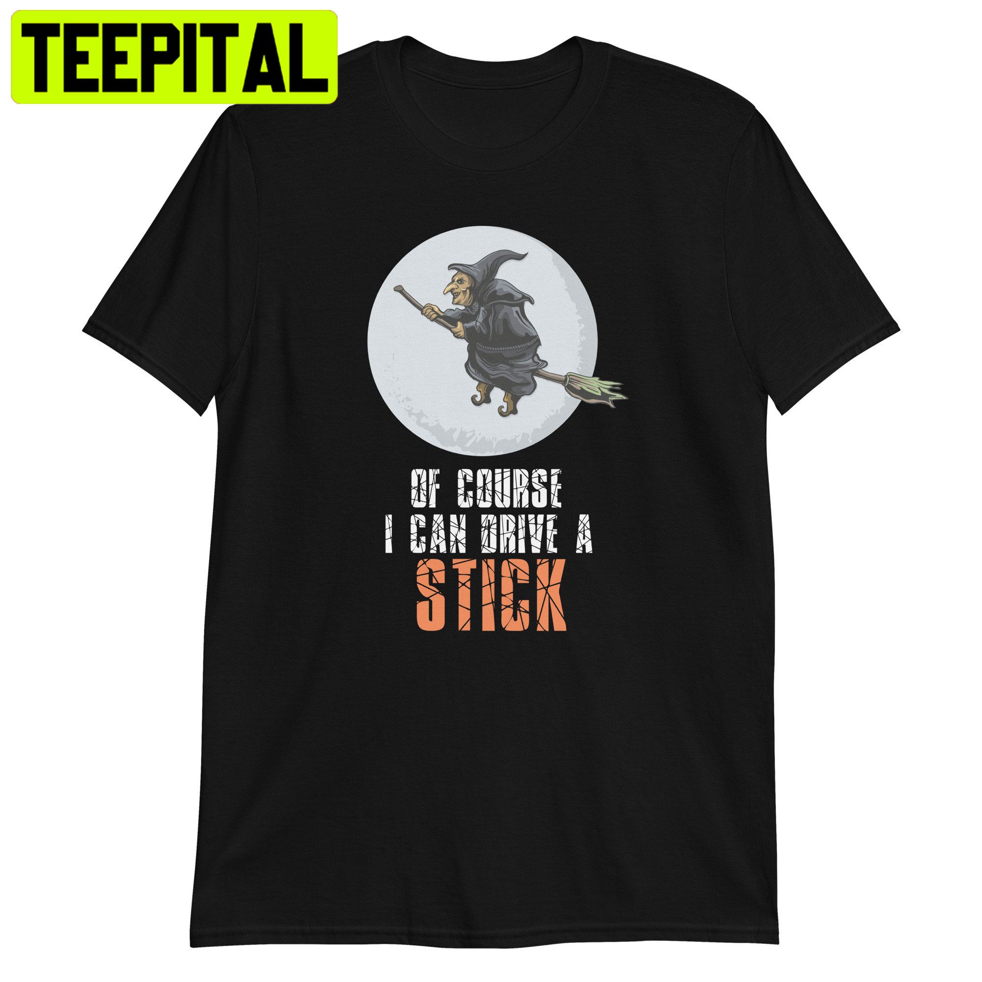 Of Course I Can Drive A Stick Halloween Trending Unisex Shirt Of Course I Can Drive A Stick Halloween Trending Unisex Shirt