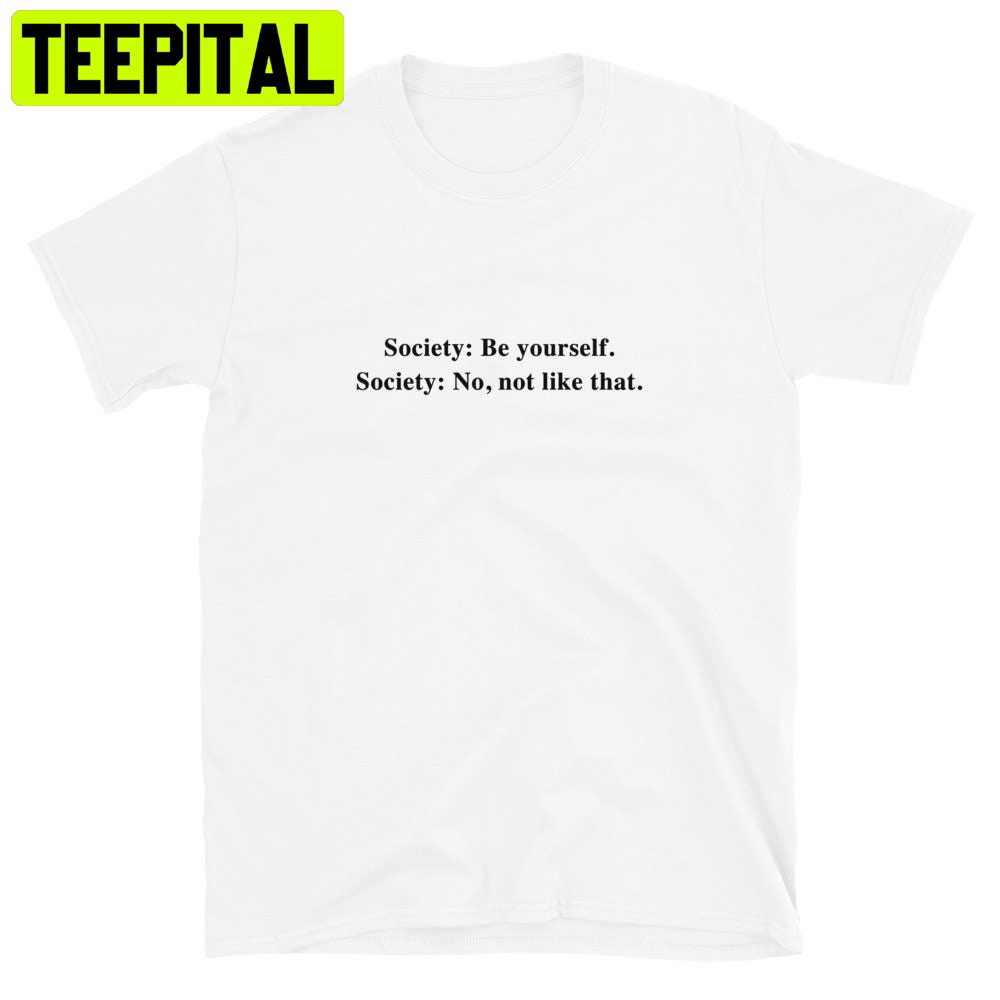 Society Be Yourself Society No Not Like That Trending Unisex Shirt Society Be Yourself Society No Not Like That Trending Unisex Shirt