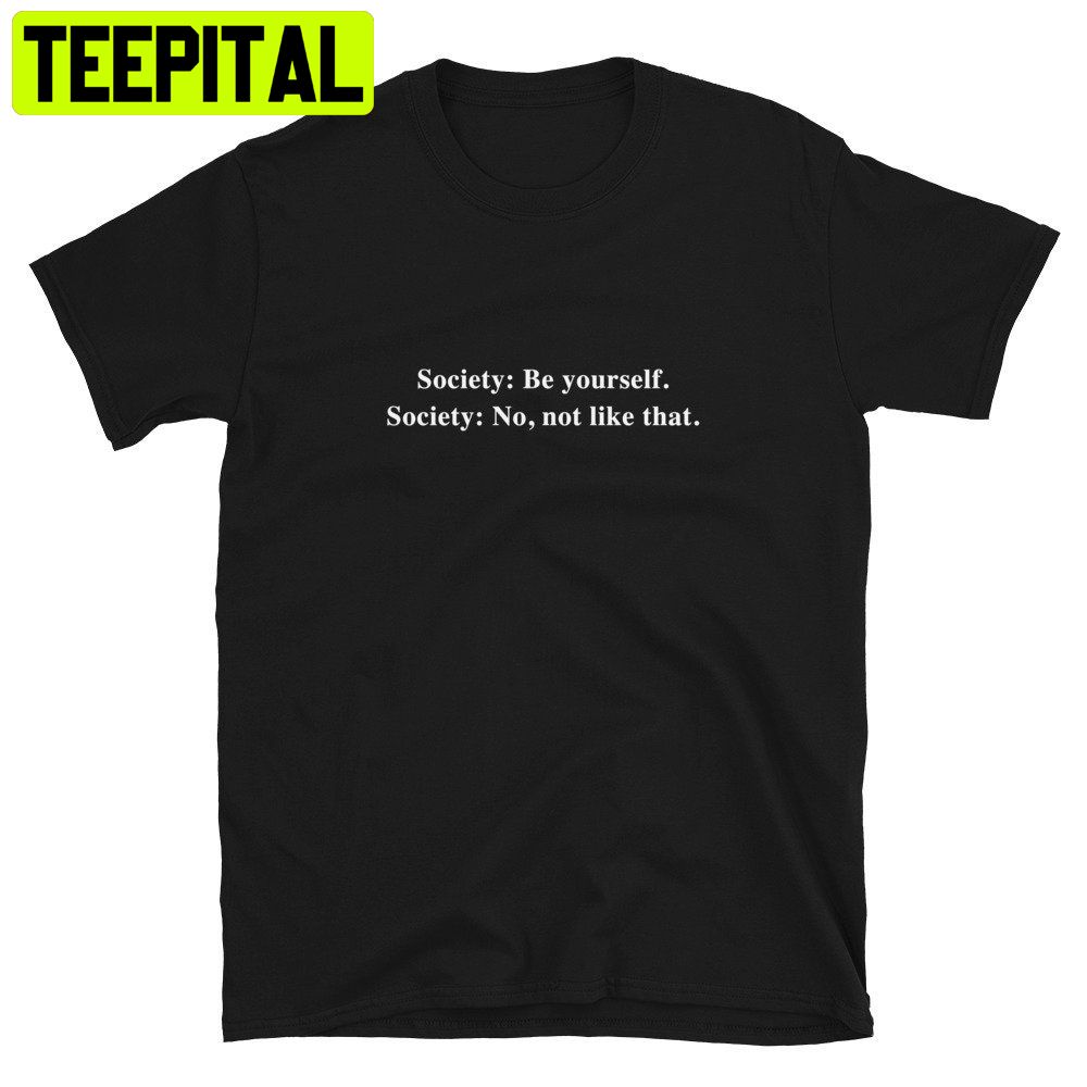 Society Be Yourself Society No Not Like That Trending Unisex Shirt Society Be Yourself Society No Not Like That Trending Unisex Shirt
