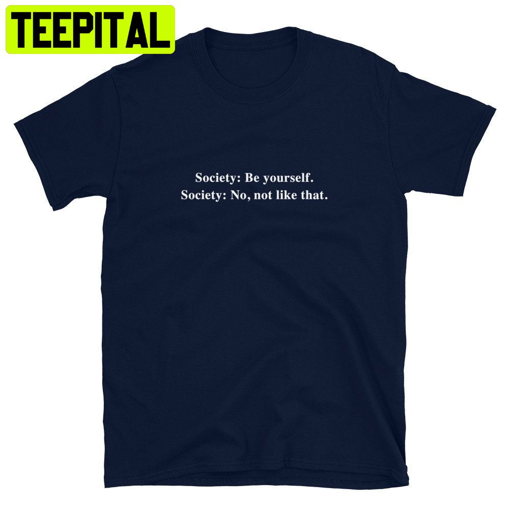 Society Be Yourself Society No Not Like That Trending Unisex Shirt Society Be Yourself Society No Not Like That Trending Unisex Shirt