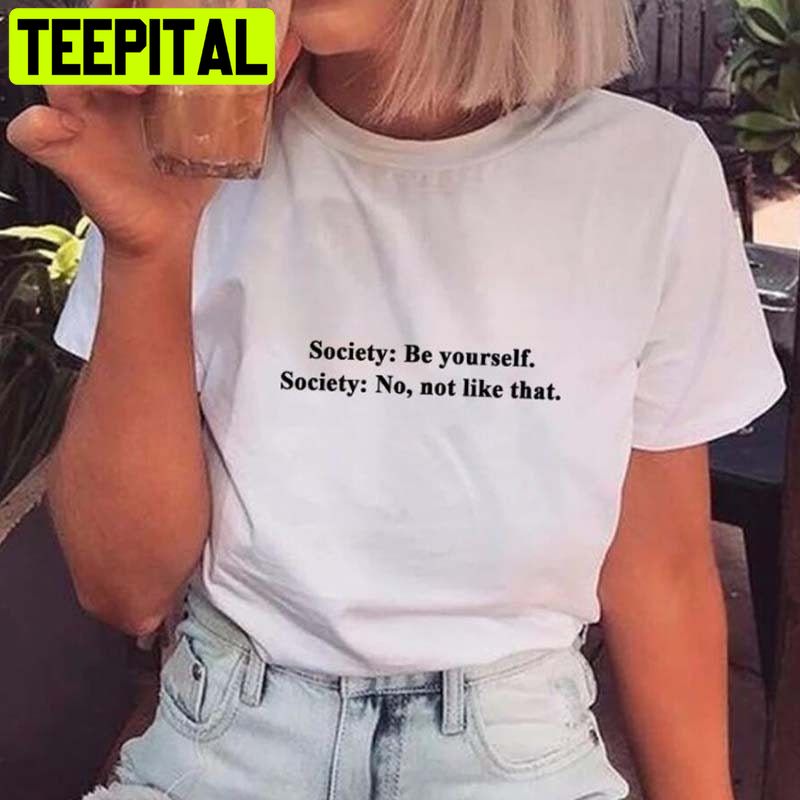 Society Be Yourself Society No Not Like That Trending Unisex Shirt Society Be Yourself Society No Not Like That Trending Unisex Shirt