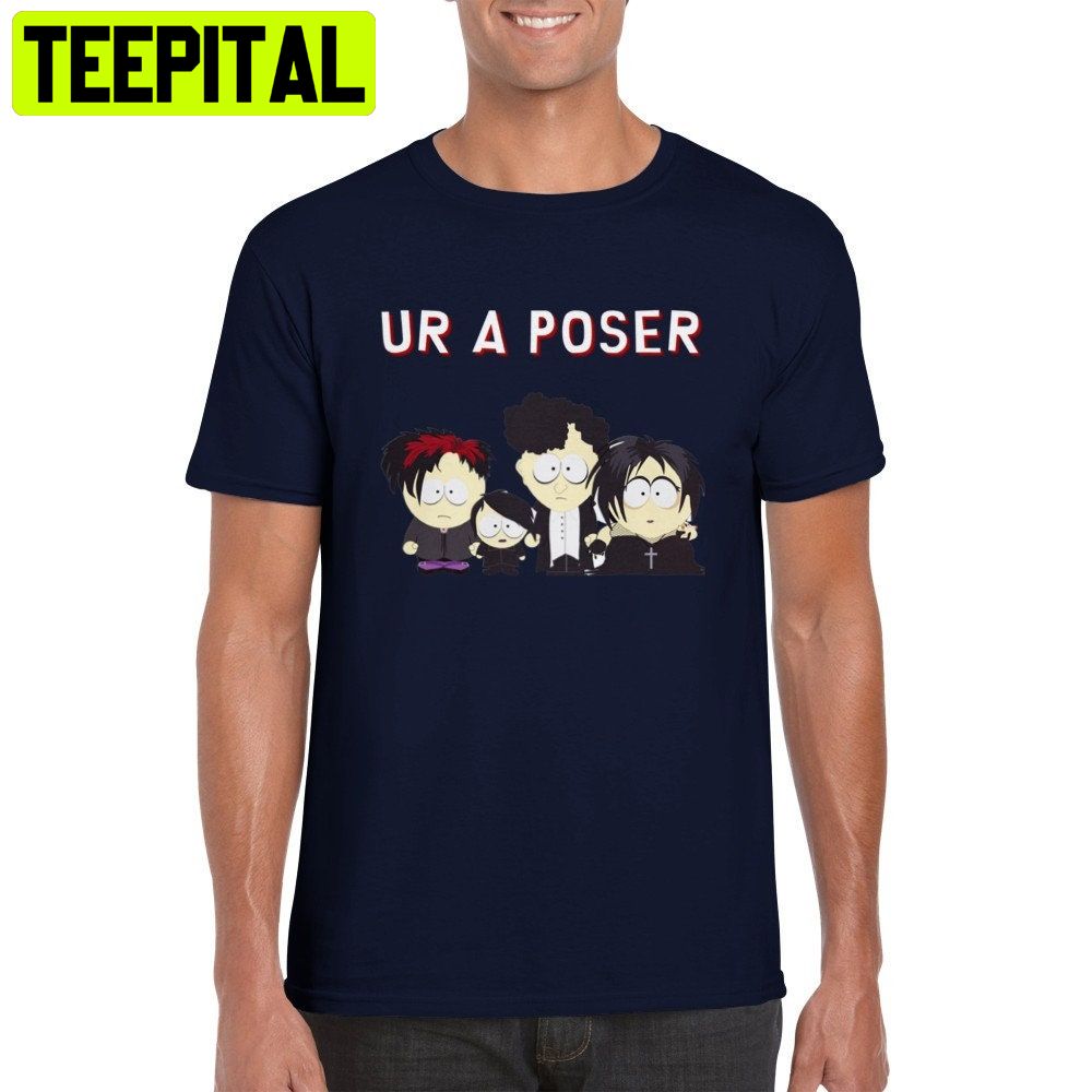 Ur A Poser South Park Goth Trending Unisex Shirt Ur A Poser South Park Goth Trending Unisex Shirt