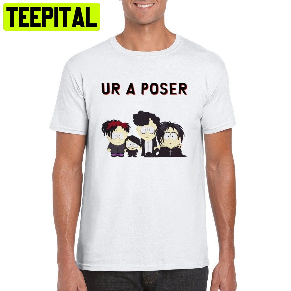 Ur A Poser South Park Goth Trending Unisex Shirt Ur A Poser South Park Goth Trending Unisex Shirt