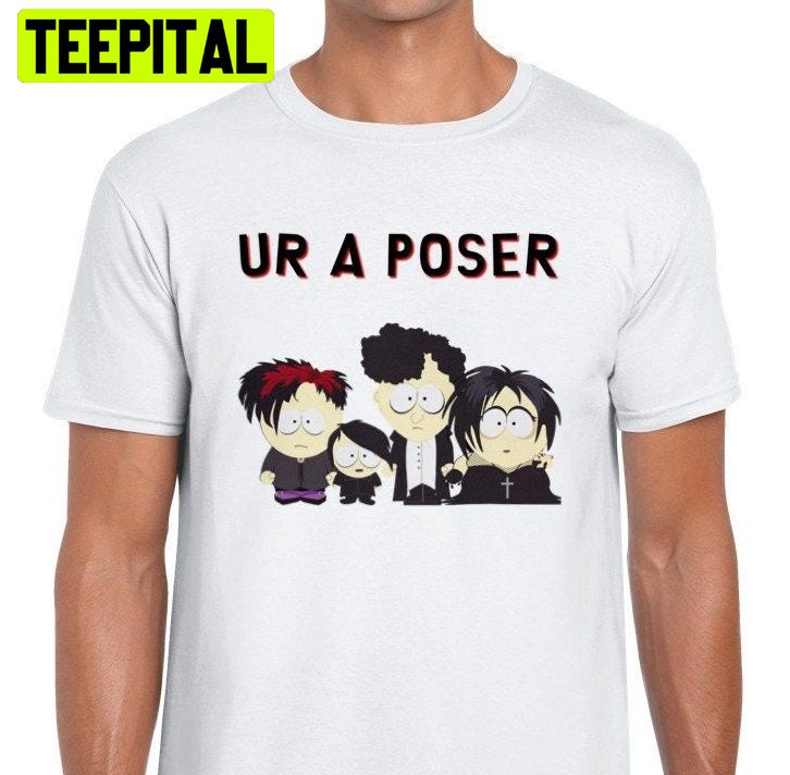 Ur A Poser South Park Goth Trending Unisex Shirt Ur A Poser South Park Goth Trending Unisex Shirt