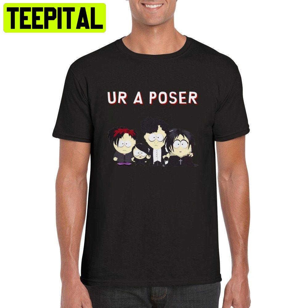 Ur A Poser South Park Goth Trending Unisex Shirt Ur A Poser South Park Goth Trending Unisex Shirt