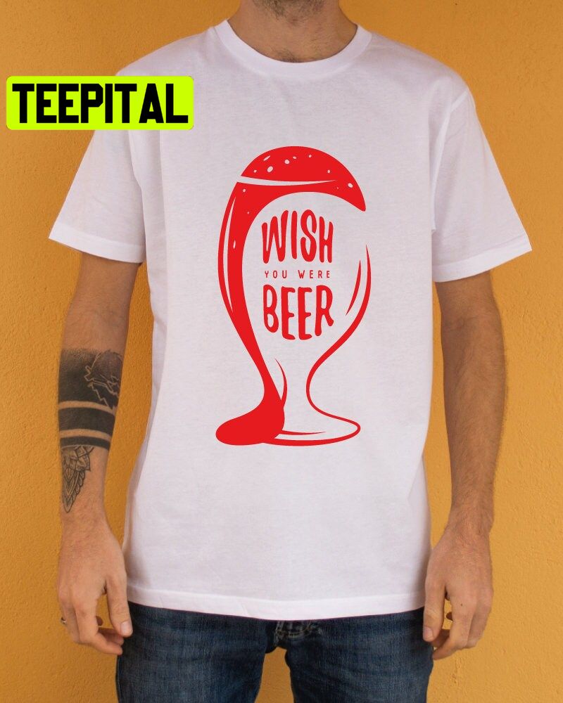 Wish You Were Beer Trending Unisex Shirt Wish You Were Beer Trending Unisex Shirt