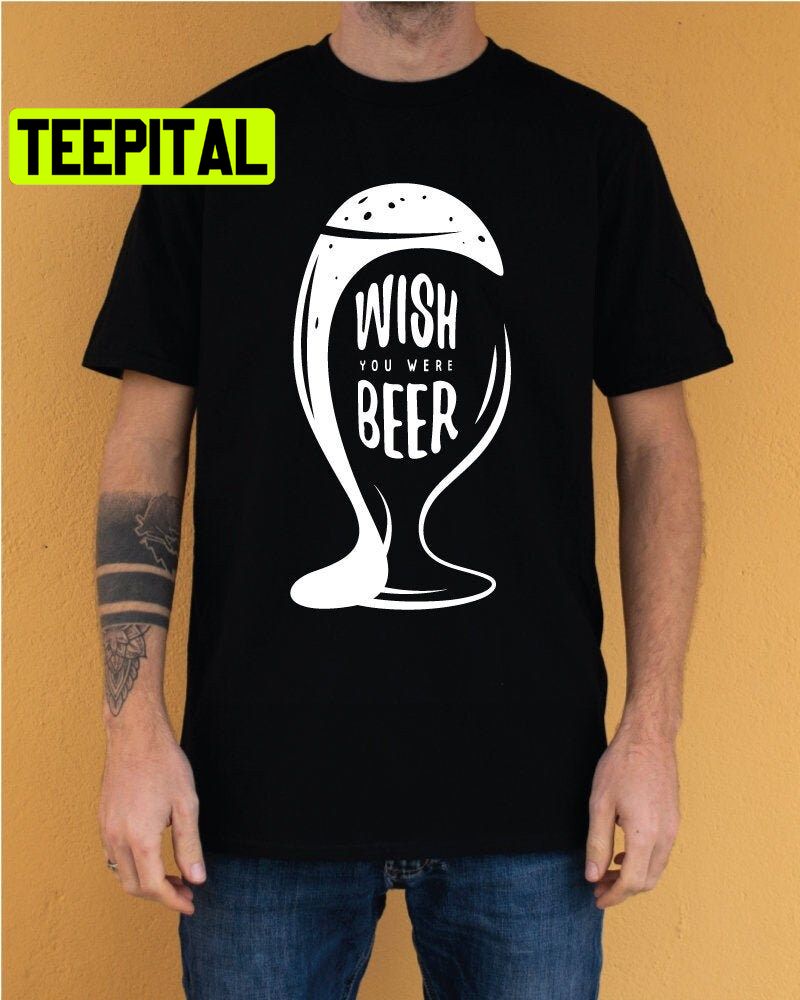 Wish You Were Beer Trending Unisex Shirt Wish You Were Beer Trending Unisex Shirt