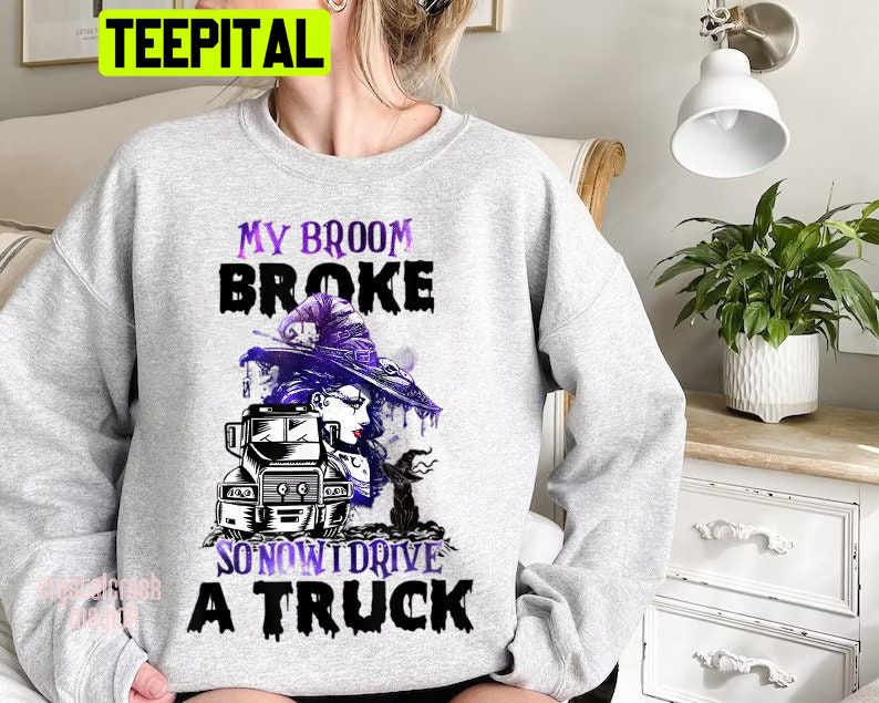 Witch My Broom Broke So Now I Drive A Truck Halloween Trending Unisex Shirt Witch My Broom Broke So Now I Drive A Truck Halloween Trending Unisex Shirt