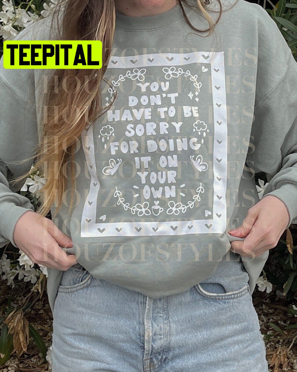 You Don’t Have To Be Sorry For Doing It On Your Own Unisex Sweatshirt You Don’t Have To Be Sorry For Doing It On Your Own Unisex Sweatshirt