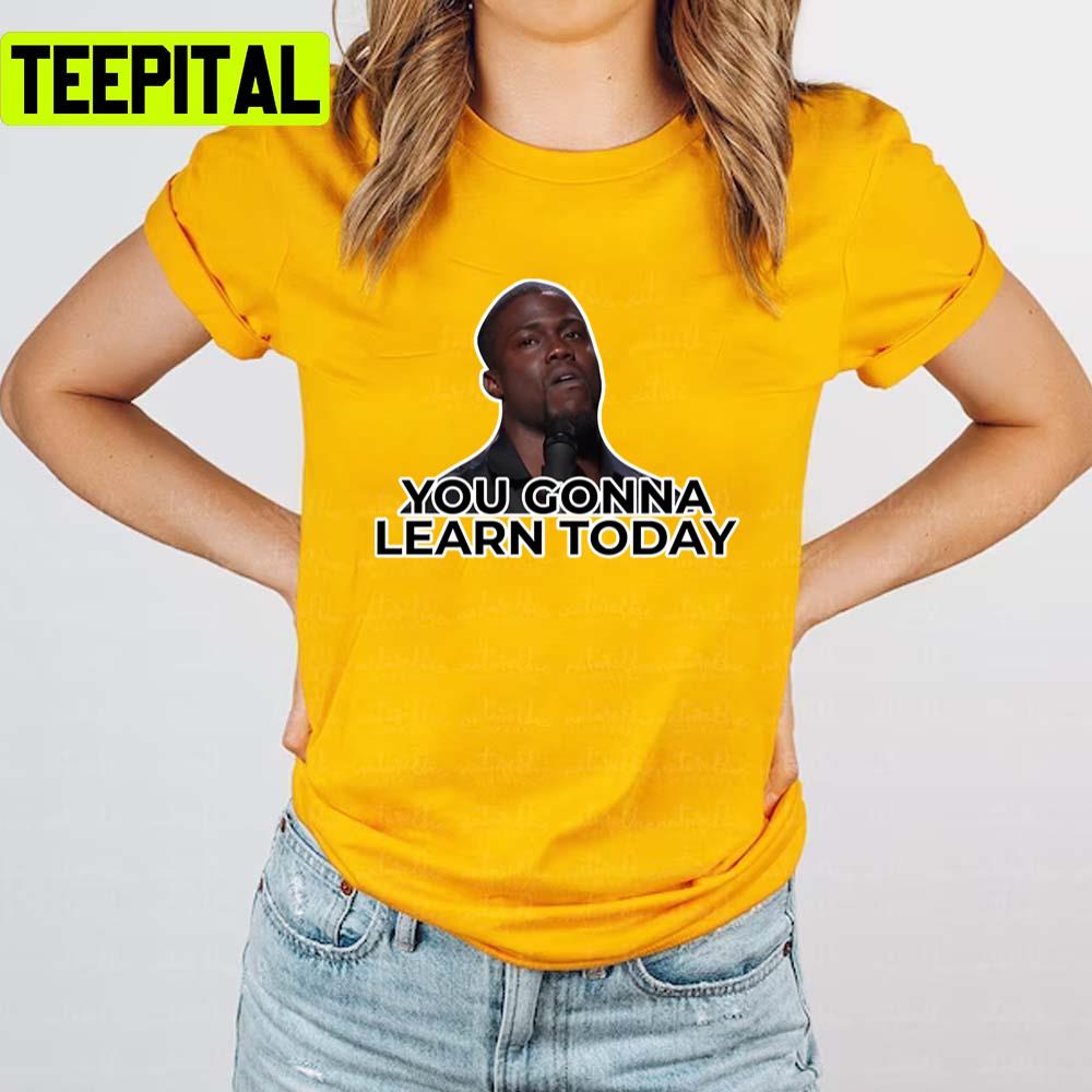 You Gonna Learn Today Kevin Hart Unisex T-Shirt You Gonna Learn Today Kevin Hart Unisex T-Shirt
