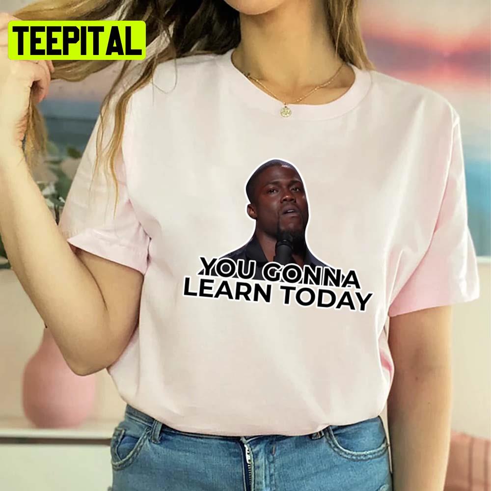 You Gonna Learn Today Kevin Hart Unisex T-Shirt You Gonna Learn Today Kevin Hart Unisex T-Shirt