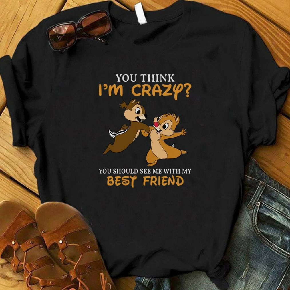 You Think Im Crazy You Should See Me With My Best Friend T-Shirt You Think Im Crazy You Should See Me With My Best Friend T-Shirt