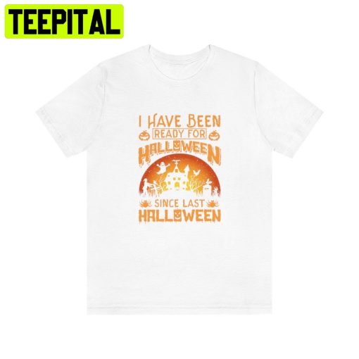 Art I Have Been Ready For Halloween Since Last HalloweenTrending Unisex Shirt