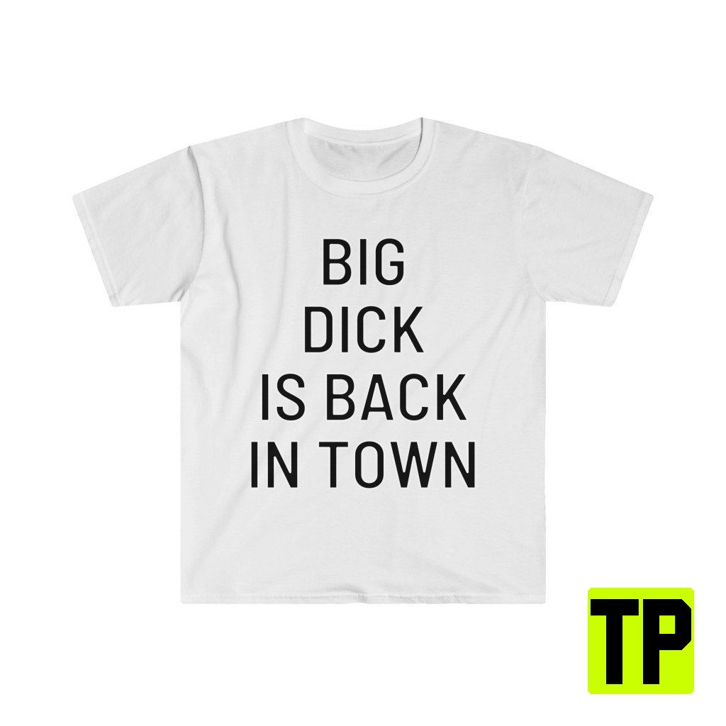 Big Dick Is Back In Town Meme Unisex Shirt Big Dick Is Back In Town Meme Unisex Shirt