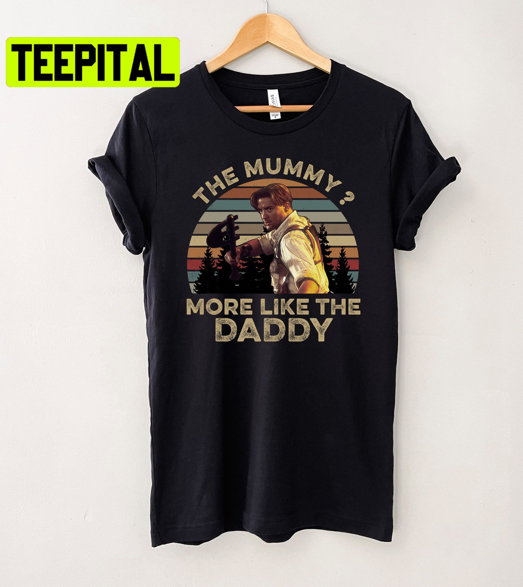 Brendan Fraser The Mummy More Like The Daddy Movie Trending Unisex Shirt Brendan Fraser The Mummy More Like The Daddy Movie Trending Unisex Shirt