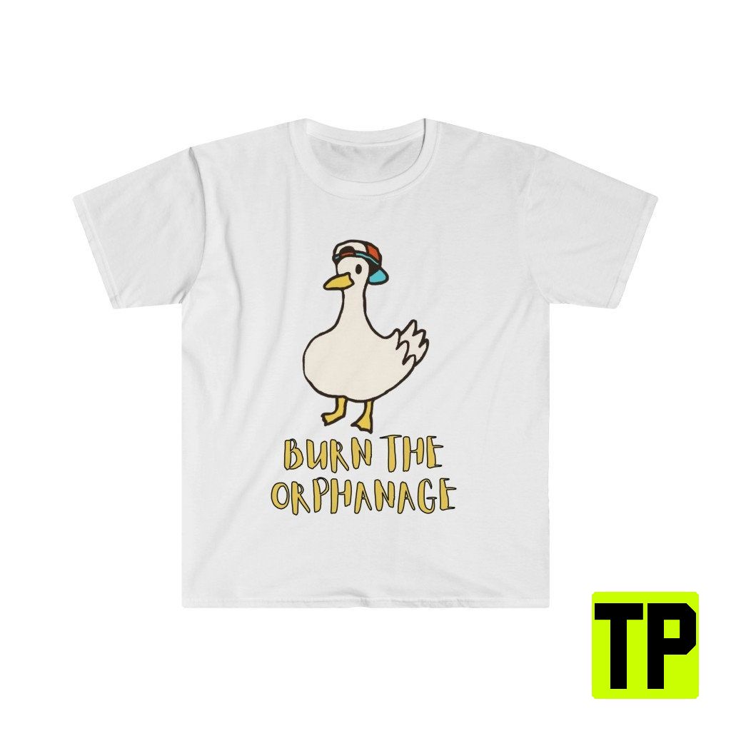 Burn The Orphanage Meme Duck Meme Unisex Shirt Burn The Orphanage Meme Duck Meme Unisex Shirt