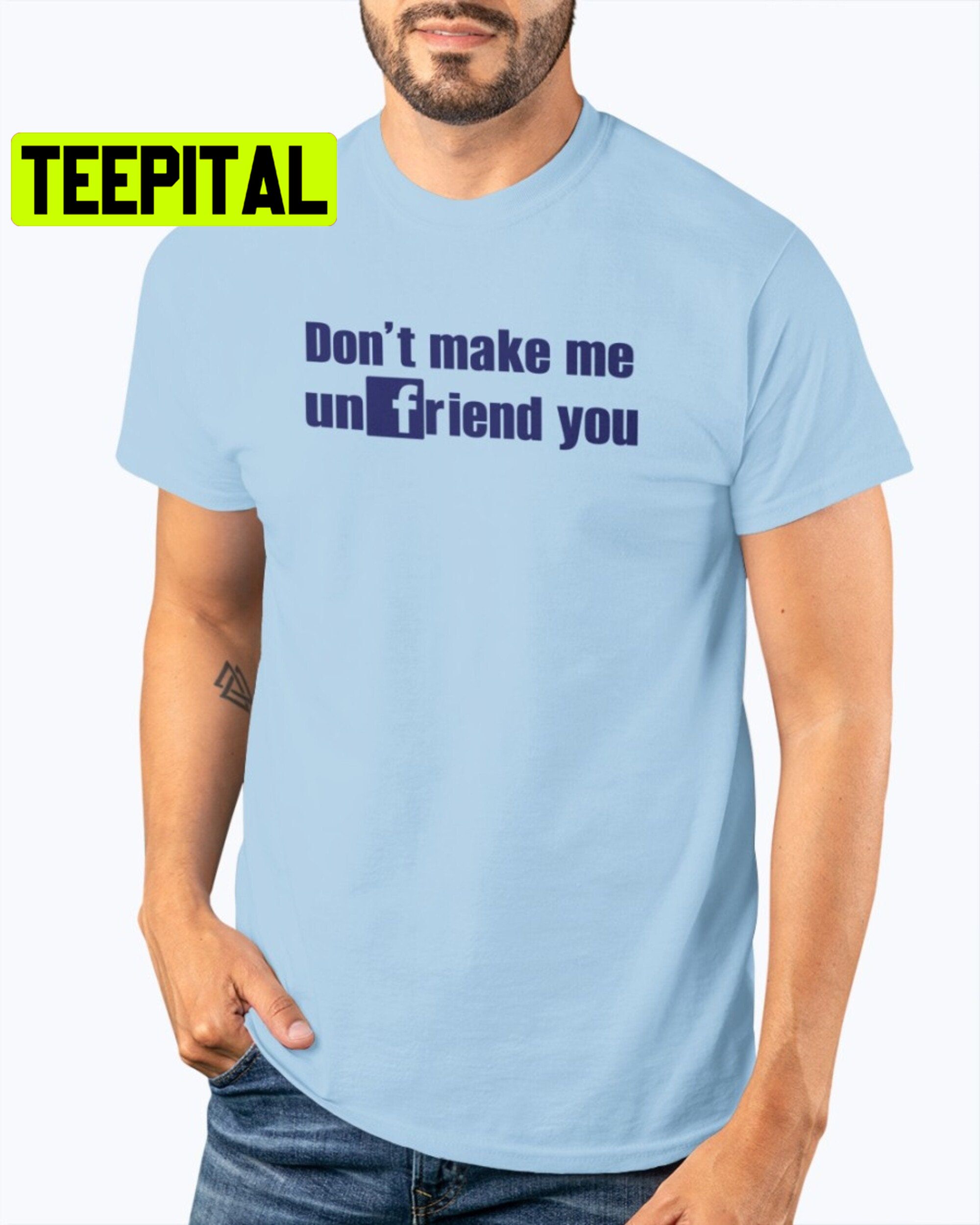 Don’t Make Me Unfriend You Trending Unisex Shirt Don’t Make Me Unfriend You Trending Unisex Shirt