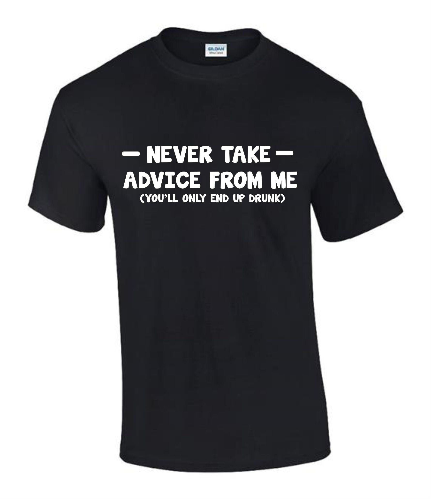 Dont take Advice from Me End Drunk T-Shirt Dont take Advice from Me End Drunk T-Shirt