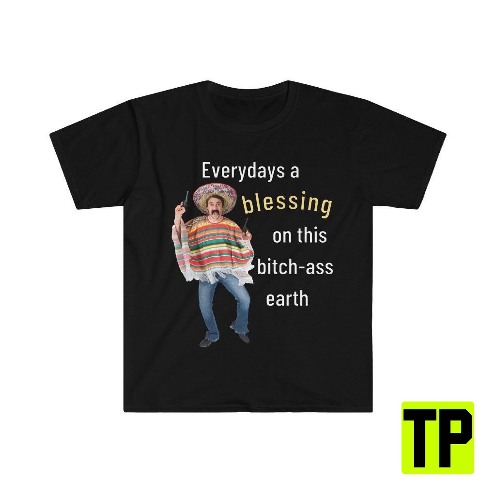 Everydays A Blessing On This Bitchass Earth Meme Unisex Shirt Everydays A Blessing On This Bitchass Earth Meme Unisex Shirt