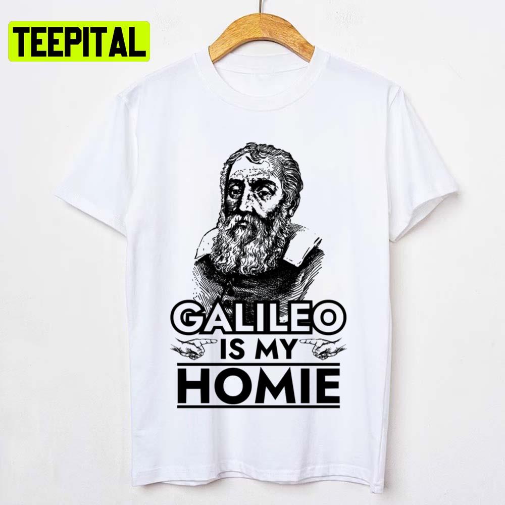 Galileo Is My Homie Galileo Galilei Unisex T-Shirt Galileo Is My Homie Galileo Galilei Unisex T-Shirt