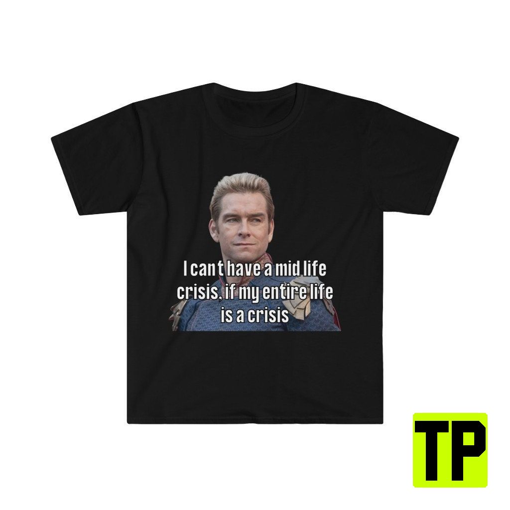 I Can't Have A Mid Life Crisis Homelander Meme Unisex Shirt I Can't Have A Mid Life Crisis Homelander Meme Unisex Shirt