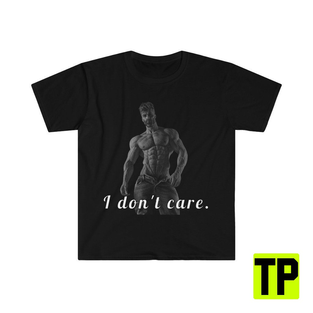 I Don't Care Gigachad Funny Meme Unisex Shirt I Don't Care Gigachad Funny Meme Unisex Shirt