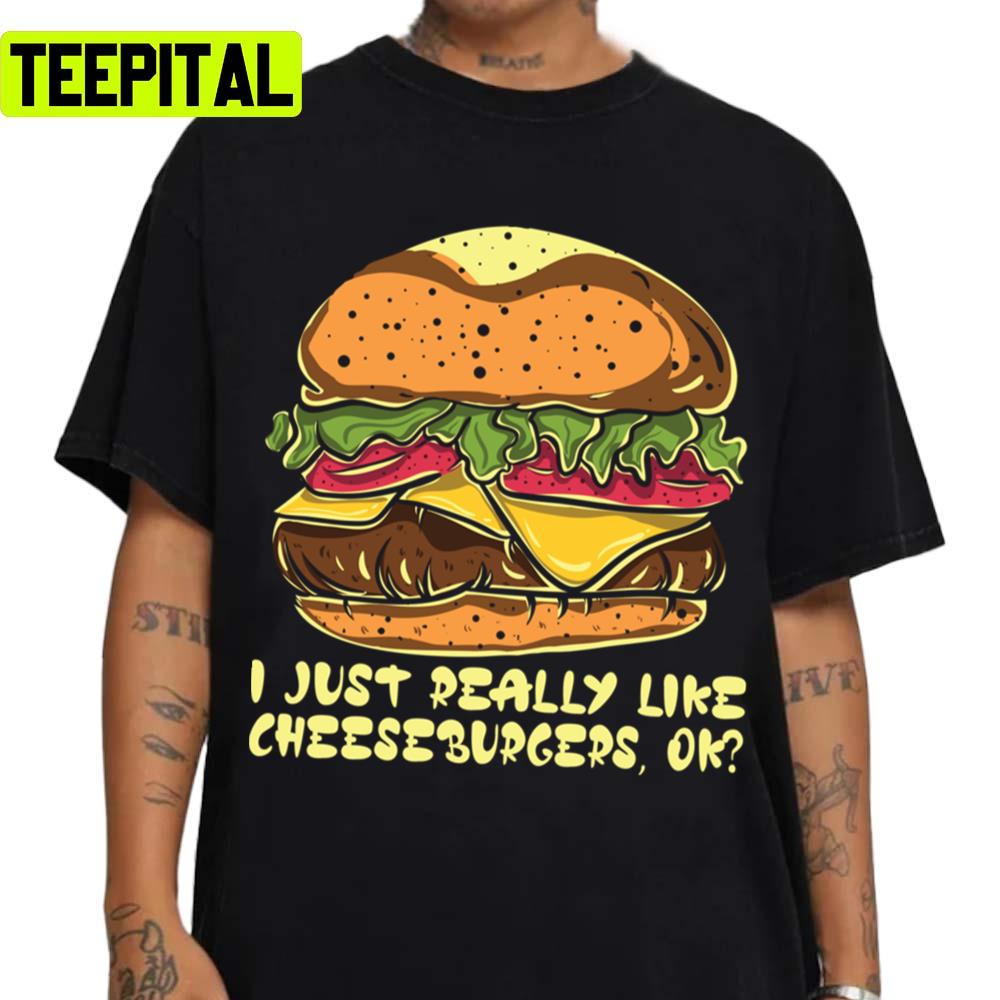 I Just Really Like Cheeseburgers Ok Burger Unisex Sweatshirt I Just Really Like Cheeseburgers Ok Burger Unisex Sweatshirt